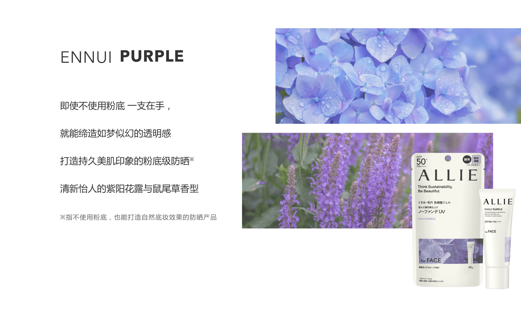 ENNUI PURPLE 即使不使用粉底 一支在手，就能缔造如梦似幻的透明感 打造持久美肌印象的粉底级防晒 清新怡人的紫阳花露与鼠尾草香型